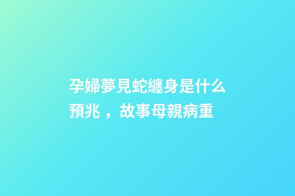 孕婦夢見蛇纏身是什么預兆，故事母親病重